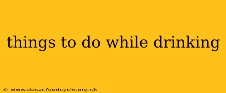 things to do while drinking