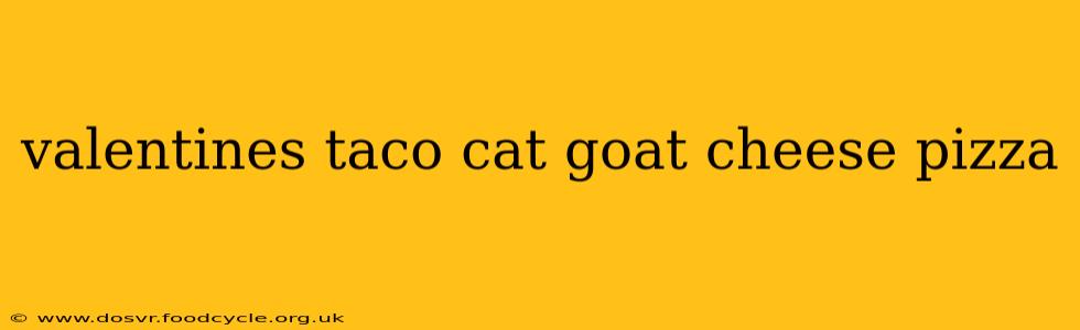 valentines taco cat goat cheese pizza