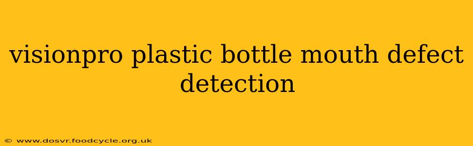 visionpro plastic bottle mouth defect detection