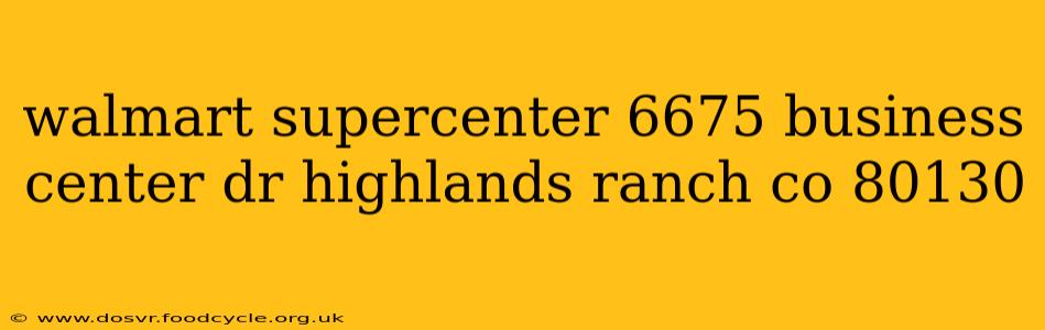 walmart supercenter 6675 business center dr highlands ranch co 80130