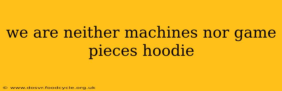 we are neither machines nor game pieces hoodie