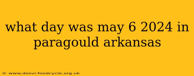 what day was may 6 2024 in paragould arkansas