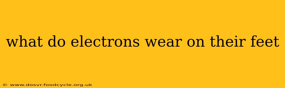 what do electrons wear on their feet