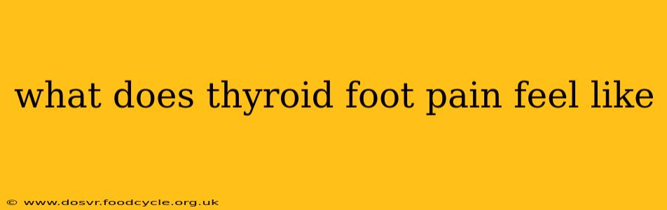 what does thyroid foot pain feel like
