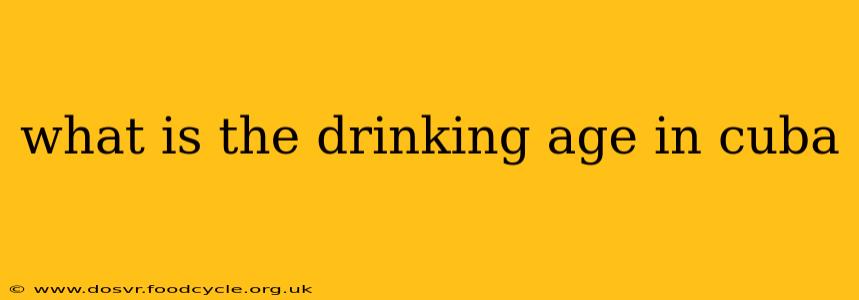what is the drinking age in cuba