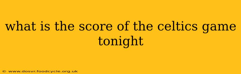 what is the score of the celtics game tonight what is the score of the celtics game tonight