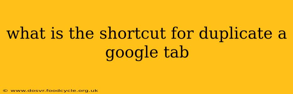 what is the shortcut for duplicate a google tab