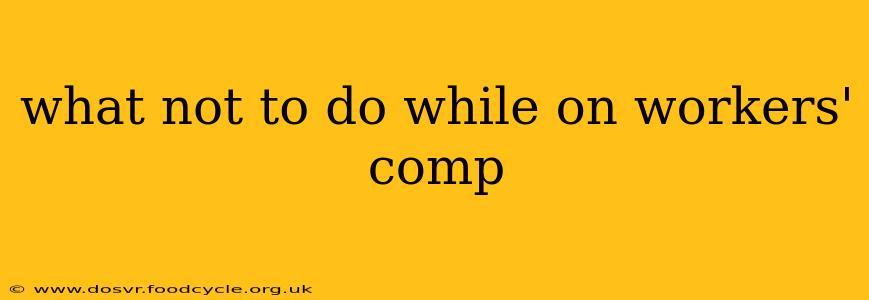 what not to do while on workers' comp