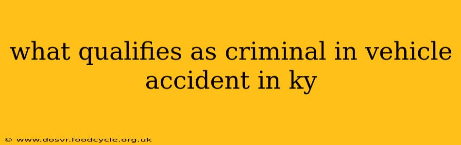what qualifies as criminal in vehicle accident in ky