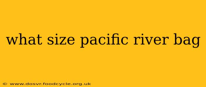 what size pacific river bag