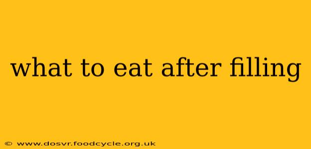 what to eat after filling