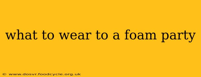what to wear to a foam party