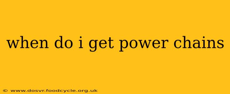 when do i get power chains