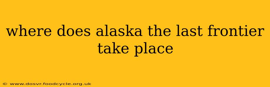 where does alaska the last frontier take place