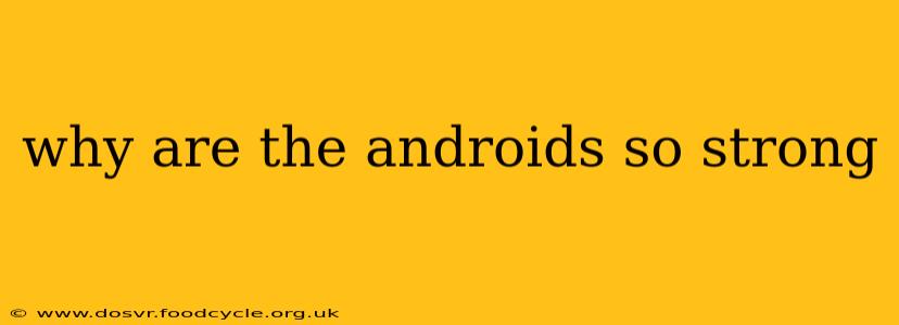 why are the androids so strong