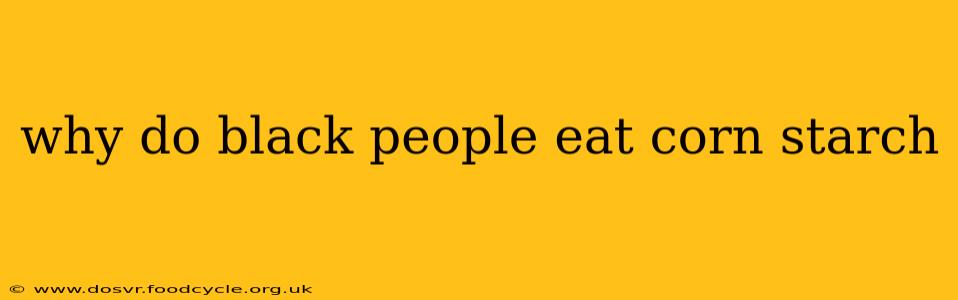 why do black people eat corn starch