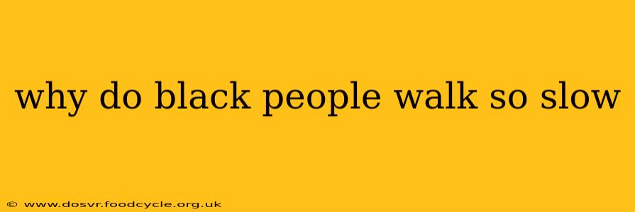 why do black people walk so slow