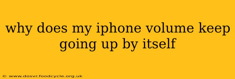 why does my iphone volume keep going up by itself