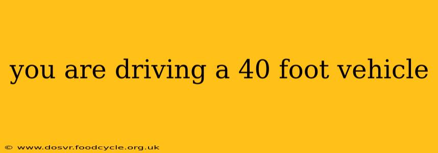 you are driving a 40 foot vehicle